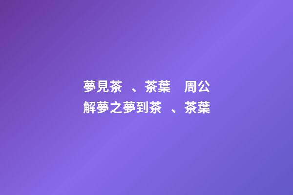 夢見茶、茶葉　周公解夢之夢到茶、茶葉